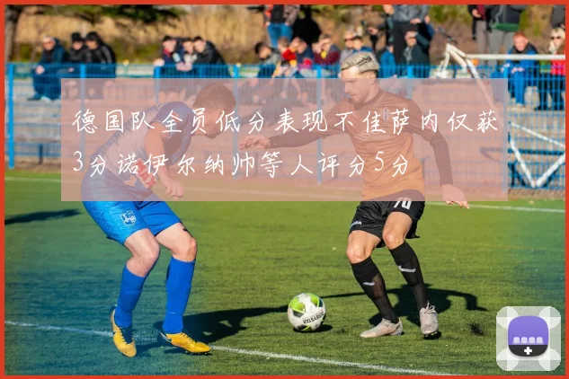 德国队全员低分表现不佳萨内仅获3分诺伊尔纳帅等人评分5分