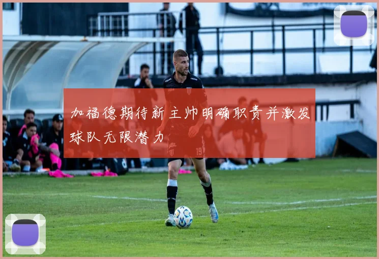 加福德期待新主帅明确职责并激发球队无限潜力