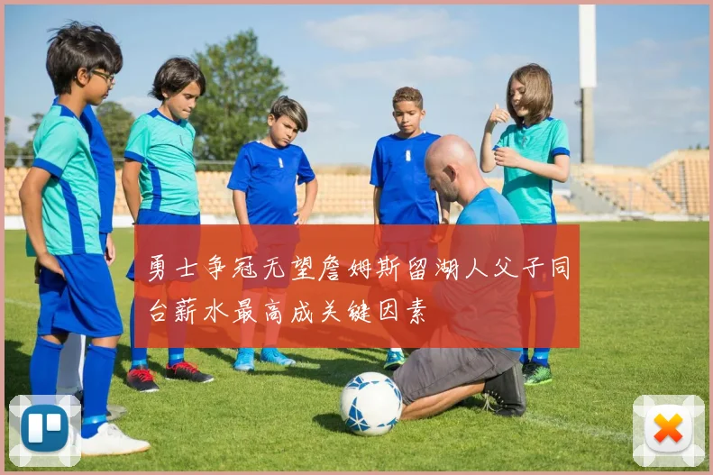 勇士争冠无望詹姆斯留湖人父子同台薪水最高成关键因素