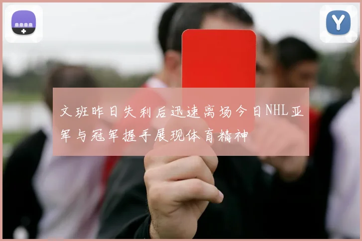 文班昨日失利后迅速离场今日NHL亚军与冠军握手展现体育精神